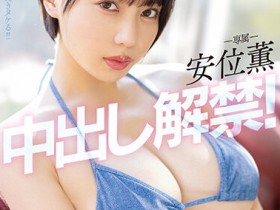 【蜗牛电竞】安位薫(安位薰)作品PPPE-111发布!神乳级女优中出解禁!写真偶像转战AV就是要大解放!