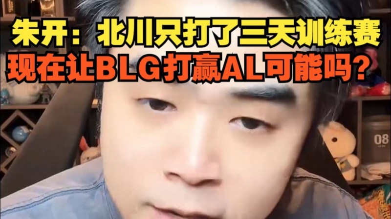 朱开：Beichuan只打了三天训练赛，想在让BLG打赢AL可能嘛？